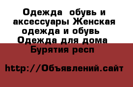 Одежда, обувь и аксессуары Женская одежда и обувь - Одежда для дома. Бурятия респ.